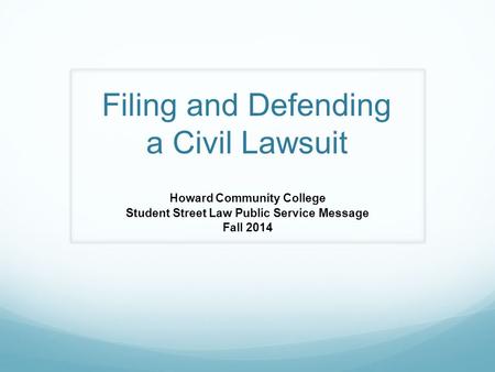 Filing and Defending a Civil Lawsuit Howard Community College Student Street Law Public Service Message Fall 2014.