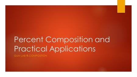 Percent Composition and Practical Applications GUM LAB % COMPOSITION.