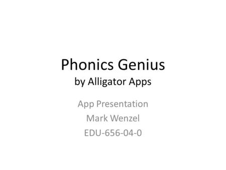 Phonics Genius by Alligator Apps App Presentation Mark Wenzel EDU-656-04-0.