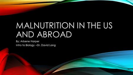 MALNUTRITION IN THE US AND ABROAD By; Arbene Harper Intro to Biology –Dr. David Lang.