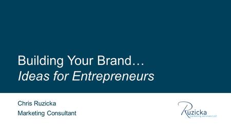 Building Your Brand… Ideas for Entrepreneurs Chris Ruzicka Marketing Consultant.