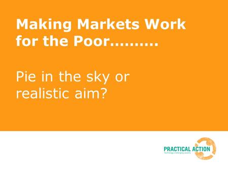 Making Markets Work for the Poor………. Pie in the sky or realistic aim?