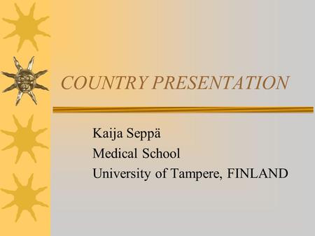 COUNTRY PRESENTATION Kaija Seppä Medical School University of Tampere, FINLAND.