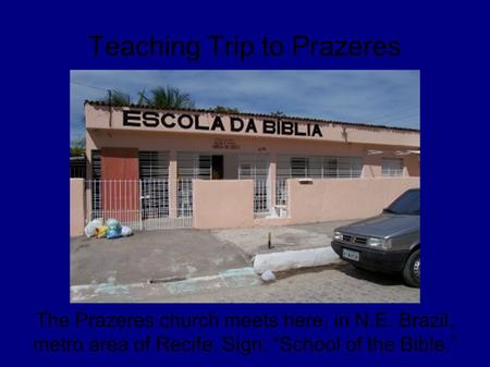 Teaching Trip to Prazeres The Prazeres church meets here, in N.E. Brazil, metro area of Recife. Sign: “School of the Bible.”