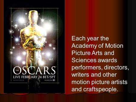 Each year the Academy of Motion Picture Arts and Sciences awards performers, directors, writers and other motion picture artists and craftspeople.