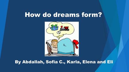 How do dreams form? By Abdallah, Sofia C., Karla, Elena and Eli.