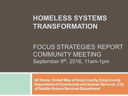 FOCUS STRATEGIES REPORT COMMUNITY MEETING September 8 th, 2016, 11am-1pm All Home, United Way of King County, King County Department of Community and Human.