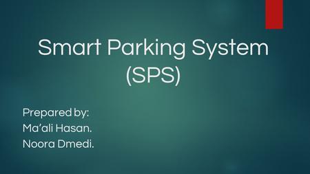 Smart Parking System (SPS) Prepared by: Ma’ali Hasan. Noora Dmedi.