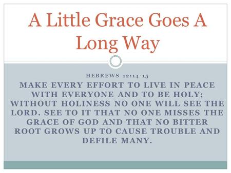 HEBREWS 12:14-15 MAKE EVERY EFFORT TO LIVE IN PEACE WITH EVERYONE AND TO BE HOLY; WITHOUT HOLINESS NO ONE WILL SEE THE LORD. SEE TO IT THAT NO ONE MISSES.