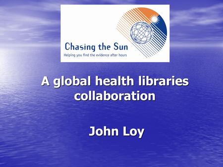 A global health libraries collaboration A global health libraries collaboration John Loy.