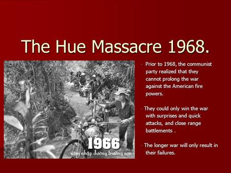 The Hue Massacre 1968. - Prior to 1968, the communist party realized that they party realized that they cannot prolong the war cannot prolong the war against.