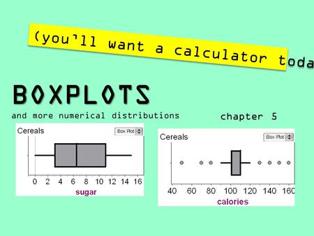 BOXPLOTS BOXPLOTS and more numerical distributions chapter 5 (you’ll want a calculator today!)