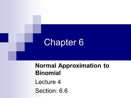 Chapter 6 Normal Approximation to Binomial Lecture 4 Section: 6.6.