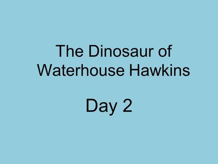 The Dinosaur of Waterhouse Hawkins Day 2. How can paleontologists help us understand the past?