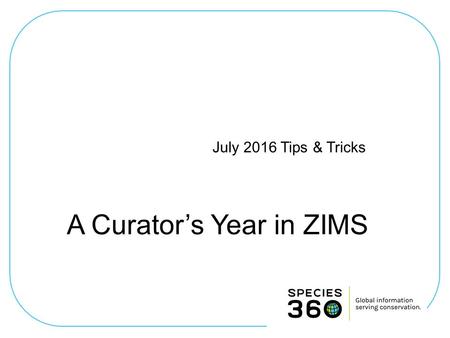 July 2016 Tips & Tricks A Curator’s Year in ZIMS.