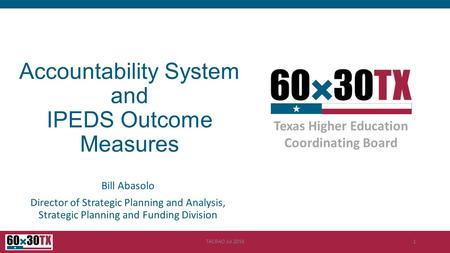 Texas Higher Education Coordinating Board Accountability System and IPEDS Outcome Measures Bill Abasolo Director of Strategic Planning and Analysis, Strategic.