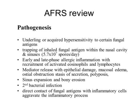 AFRS review Pathogenesis Underling or acquired hypersensitivity to certain fungal antigens trapping of inhaled fungal antigen within the nasal cavity &