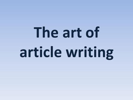 The art of article writing. Objectives To understand how a newspaper article is organised To be able to find key information in a newspaper article.