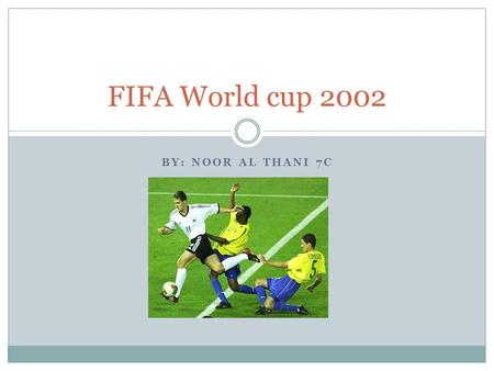 BY: NOOR AL THANI 7C FIFA World cup 2002. The 2002 FIFA World Cup was held in the republic of Korea and Japan. It started on 31 May and ended on 30 June.