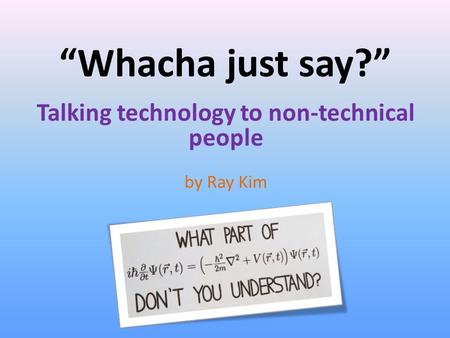 “Whacha just say?” Talking technology to non-technical people by Ray Kim.