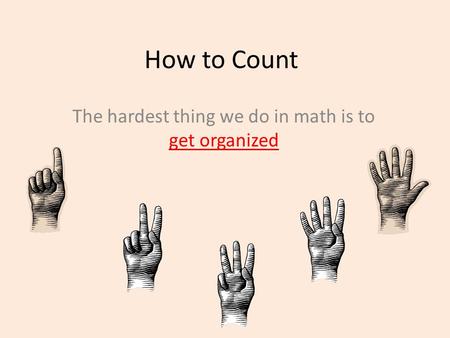 How to Count The hardest thing we do in math is to get organized.