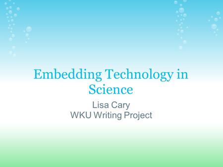 Embedding Technology in Science Lisa Cary WKU Writing Project.