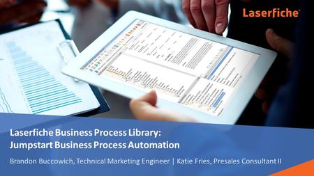 Laserfiche Business Process Library: Jumpstart Business Process Automation Brandon Buccowich, Technical Marketing Engineer | Katie Fries, Presales Consultant.