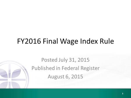 FY2016 Final Wage Index Rule Posted July 31, 2015 Published in Federal Register August 6, 2015 1.