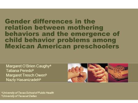 Gender differences in the relation between mothering behaviors and the emergence of child behavior problems among Mexican American preschoolers Margaret.