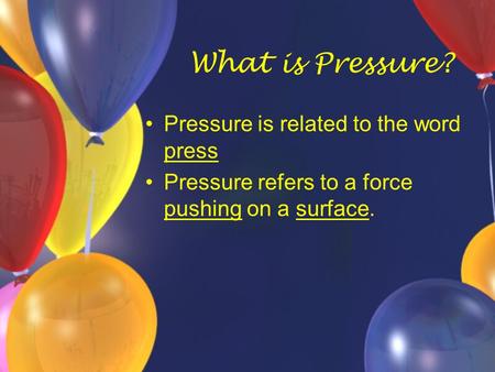 What is Pressure? Pressure is related to the word press Pressure refers to a force pushing on a surface.