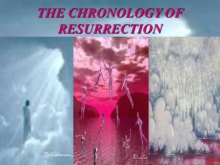 THE CHRONOLOGY OF RESURRECTION. TWO MAJOR RESURRECTIONS: The FIRST & The SECOND.