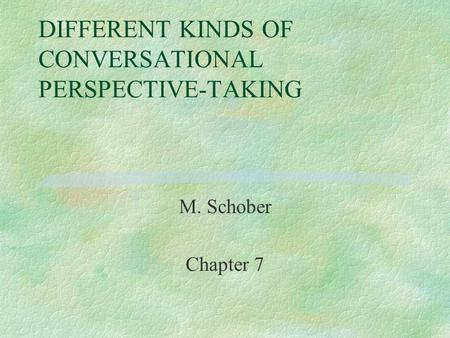 DIFFERENT KINDS OF CONVERSATIONAL PERSPECTIVE-TAKING M. Schober Chapter 7.