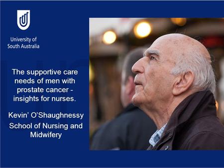 The supportive care needs of men with prostate cancer - insights for nurses. Kevin’ O’Shaughnessy School of Nursing and Midwifery.