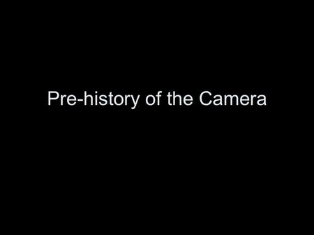 Pre-history of the Camera. What is photography? (your definition)