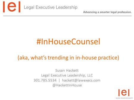 #InHouseCounsel (aka, what’s trending in in-house practice) Susan Hackett Legal Executive Leadership, LLC 301.785.5534 |