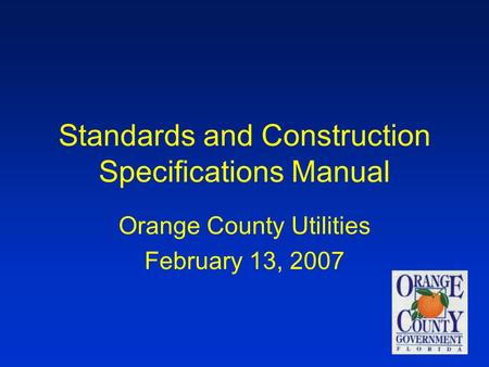 1 Standards and Construction Specifications Manual Orange County Utilities February 13, 2007.