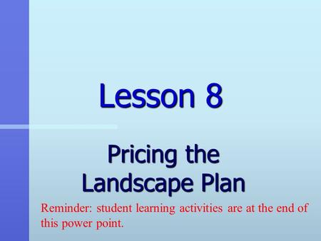 Lesson 8 Pricing the Landscape Plan Reminder: student learning activities are at the end of this power point.