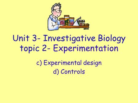 Unit 3- Investigative Biology topic 2- Experimentation c) Experimental design d) Controls.