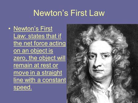 Newton’s First Law Newton’s First Law: states that if the net force acting on an object is zero, the object will remain at rest or move in a straight line.