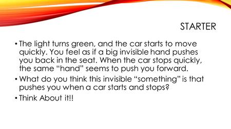 STARTER The light turns green, and the car starts to move quickly. You feel as if a big invisible hand pushes you back in the seat. When the car stops.