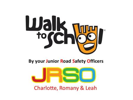 By your Junior Road Safety Officers Charlotte, Romany & Leah.