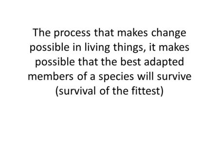 The process that makes change possible in living things, it makes possible that the best adapted members of a species will survive (survival of the fittest)