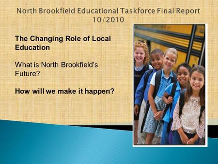 The Changing Role of Local Education What is North Brookfield’s Future? How will we make it happen?