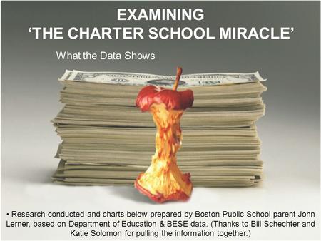 EXAMINING ‘THE CHARTER SCHOOL MIRACLE’ What the Data Shows Research conducted and charts below prepared by Boston Public School parent John Lerner, based.