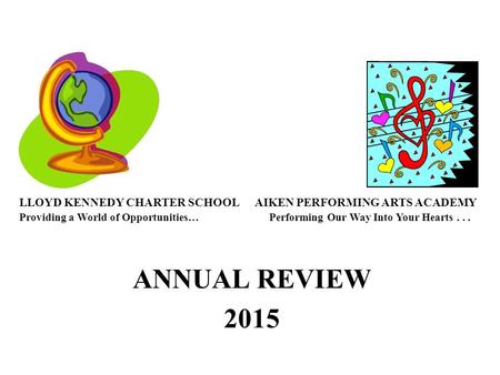 ANNUAL REVIEW 2015 LLOYD KENNEDY CHARTER SCHOOL AIKEN PERFORMING ARTS ACADEMY Providing a World of Opportunities… Performing Our Way Into Your Hearts...