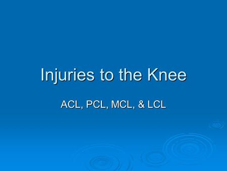 Injuries to the Knee ACL, PCL, MCL, & LCL. How These Injuries Occur?  ACL Commonly known as a “Deceleration” Injury Commonly known as a “Deceleration”