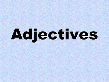 Adjectives What are adjectives? Describe something Tell us: –Looks- Shape –Smells- Size –Tastes- Color –Feels- Number –Sounds Creates a picture.