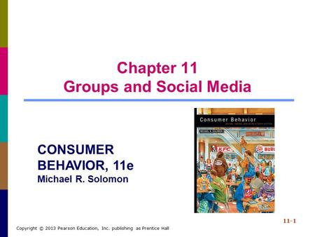 Chapter 11 Groups and Social Media 11-1 Copyright © 2013 Pearson Education, Inc. publishing as Prentice Hall CONSUMER BEHAVIOR, 11e Michael R. Solomon.