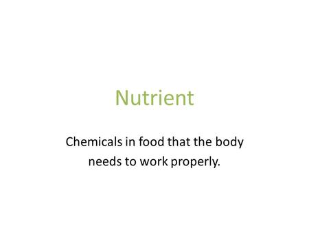 Nutrient Chemicals in food that the body needs to work properly.