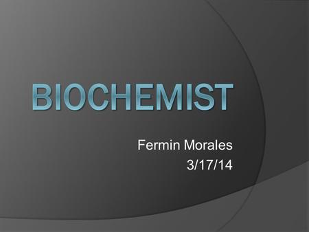 Fermin Morales 3/17/14. Table of Contents  What does a Biochemist do?  Requirements to become a Biochemist  Jobs in present and future  Universities.